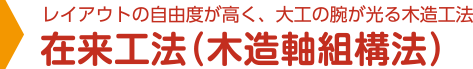 レイアウトの自由度が高く、大工の腕が光る木造工法 在来工法（木造軸組構法）